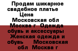 Продам шикарное свадебное платье!!! › Цена ­ 19 900 - Московская обл., Москва г. Одежда, обувь и аксессуары » Женская одежда и обувь   . Московская обл.,Москва г.